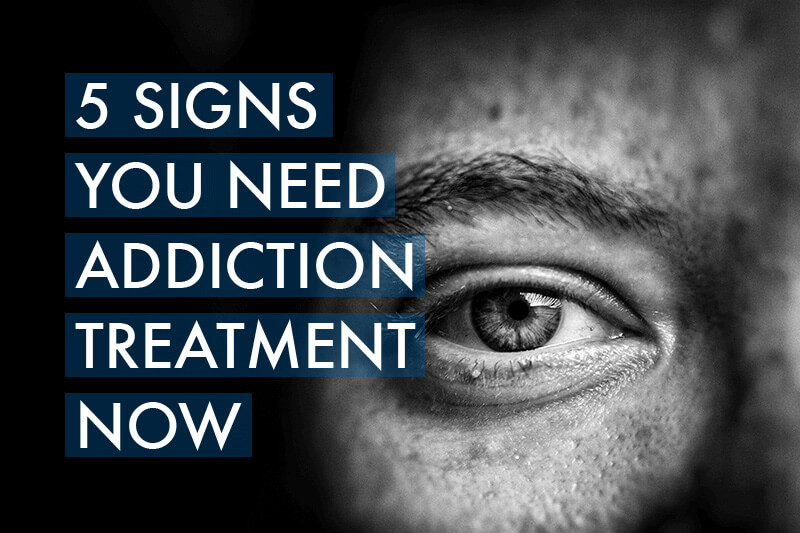 5 Signs You Need Addicition Treatment Now